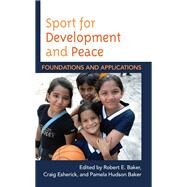 Sport for Development and Peace Foundations and Applications by Baker, Robert E.; Esherick, Craig; Baker, Pamela Hudson, 9781538124864