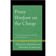 Proxy Warfare on the Cheap The Partnership between the USA and the Syrian Kurds by Michnik, Wojciech; Plakoudas, Spyridon, 9781793624864