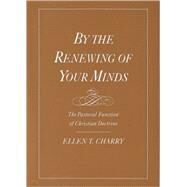 By the Renewing of Your Minds The Pastoral Function of Christian Doctrine by Charry, Ellen T., 9780195134865