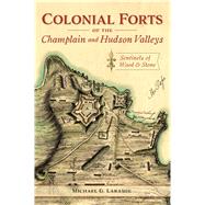 Colonial Forts of the Champlain and Hudson Valleys by Laramie, Michael G., 9781467144865
