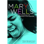 Mary Wells The Tumultuous Life of Motown's First Superstar by Benjaminson, Peter, 9781613734865