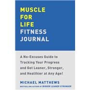 Muscle for Life Fitness Journal A No-Excuses Guide to Tracking Your Progress and Get Leaner, Stronger, and Healthier at Any Age! by Matthews, Michael, 9781668034866