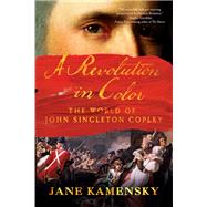 A Revolution in Color The World of John Singleton Copley by Kamensky, Jane, 9780393354867