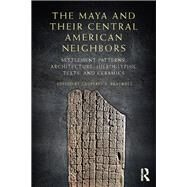The Maya and Their Central American Neighbors: Settlement Patterns, Architecture, Hieroglyphic Texts and Ceramics by Braswell; Geoffrey E., 9780415744867
