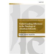 Understanding Affections in the Theology of Jonathan Edwards by Martin, Ryan J.; McFarland, Ian A.; Davidson, Ivor J.; Webster, John; Ziegler, Philip G., 9780567694867