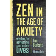 Zen in the Age of Anxiety Wisdom for Navigating Our Modern Lives by Burkett, Tim; Isle, Wanda, 9781611804867