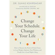 Change Your Schedule, Change Your Life by Kshirsagar, Suhas G., Dr.; Seaton, Michelle D.; Chopra, Deepak, 9780062684868