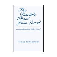 The Disciple Whom Jesus Loved: Unveiling the Author of John's Gospel by Smith, Edward Reaugh, 9780880104869