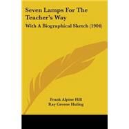 Seven Lamps for the Teacher's Way : With A Biographical Sketch (1904) by Hill, Frank Alpine; Huling, Ray Greene (CON), 9781437024869