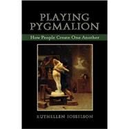 Playing Pygmalion How People Create One Another by Josselson, Ruthellen, 9780765704870