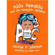 Aldo Renaldo and the Renegade Alphabet by Johnson, George M.; Burn, Dawn, 9781592114870