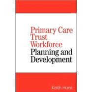 Primary Care Trust Workforce Planning and Development by Hurst, Keith, 9781861564870