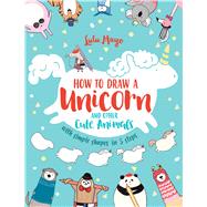 How to Draw a Unicorn and Other Cute Animals with Simple Shapes in 5 Steps by Mayo, Lulu, 9781449494872