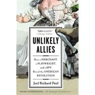Unlikely Allies : How a Merchant, a Playwright, and a Spy Saved the American Revolution by Paul, Joel Richard, 9781594484872