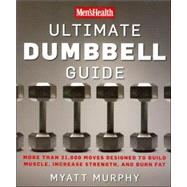 Men's Health Ultimate Dumbbell Guide More Than 21,000 Moves Designed to Build Muscle, Increase Strength, and Burn Fat by Murphy, Myatt; Editors of Men's Health Magazi, 9781594864872