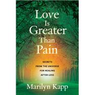 Love Is Greater Than Pain Secrets from the Universe for Healing After Loss by Kapp, Marilyn, 9781984854872