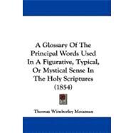 A Glossary of the Principal Words Used in a Figurative, Typical, or Mystical Sense in the Holy Scriptures by Mossman, Thomas Wimberley, 9781104004873