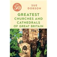 The 50 Greatest Churches and Cathedrals of Great Britain by Dobson, Sue, 9781785784873