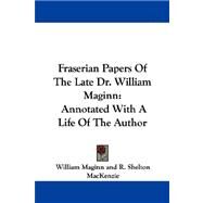 Fraserian Papers of the Late Dr. William Maginn: Annotated With a Life of the Author by Maginn, William, 9781430494874