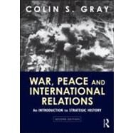 War, Peace and International Relations: An Introduction to Strategic History by Gray; Colin S., 9780415594875