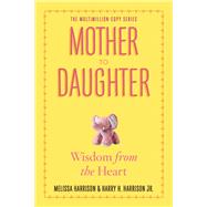Mother to Daughter, Revised Edition Wisdom from the Heart by Harrison, Melissa; Harrison, Jr., Harry H., 9780761174875