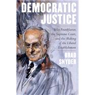 Democratic Justice Felix Frankfurter, the Supreme Court, and the Making of the Liberal Establishment by Snyder, Brad, 9781324004875