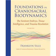 Foundations in Craniosacral Biodynamics, Volume Two The Sentient Embryo, Tissue Intelligence, and Trauma Resolution by Sills, Franklyn; Degranges, Dominique; Menzam-Sills, Cherionna, 9781583944875