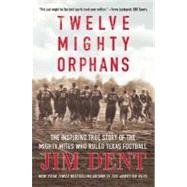 Twelve Mighty Orphans The Inspiring True Story of the Mighty Mites Who Ruled Texas Football by Dent, Jim, 9780312384876
