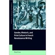 Gender, Rhetoric, And Print Culture in French Renaissance Writing by Floyd Gray, 9780521024877