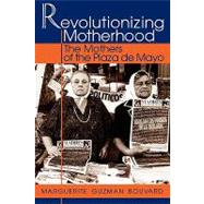 Revolutionizing Motherhood The Mothers of the Plaza de Mayo by Bouvard, Marguerite Guzman, 9780842024877