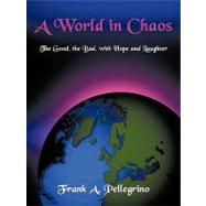 A World in Chaos: The Good, the Bad, With Hope and Laughter by Pellegrino, Frank A., 9781452004877