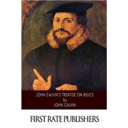 John Calvin's Treatise on Relics by Calvin, John; Beveridge, Henry, 9781500204877