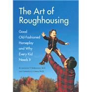 The Art of Roughhousing Good Old-Fashioned Horseplay and Why Every Kid Needs It by DeBenedet, Anthony T.; Cohen, Lawrence J.; Wiens, Carl, 9781594744877