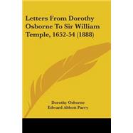 Letters From Dorothy Osborne To Sir William Temple, 1652-54 by Osborne, Dorothy; Parry, Edward Abbott, 9780548844878