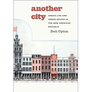Another City : Urban Life and Urban Spaces in the New American Republic by Dell Upton, 9780300124880