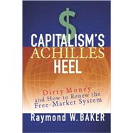 Capitalism's Achilles Heel Dirty Money and How to Renew the Free-Market System by Baker, Raymond W., 9780471644880