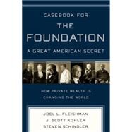Casebook for The Foundation: A Great American Secret Unique in All the World, the American Foundation Sector has been an Engine of Social Change for More Than a Century. by Fleishman, Joel L.; Kohler, J. Scott; Schindler, Steven, 9781586484880