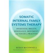 Somatic Internal Family Systems Therapy Awareness, Breath, Resonance, Movement, and Touch in Practice by McConnell, Susan; Schwartz, Richard, 9781623174880