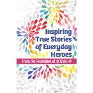 Inspiring True Stories of Everyday Heroes From the Frontlines of #COVID-19 by House, Unapologetic Voice; Li, Emmy; Cavanaugh, Maureen; Leigh, Candy; Anderson, Brigit; Shrestha, Archana; Teja, Vindy; Martins, Kristen; Searles, Cyndi; Severson, Carrie, 9781735974880