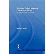 Russian Policy towards China and Japan: The El'tsin and Putin Periods by Kuhrt; Natasha, 9780415674881