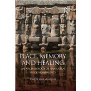 Place, Memory, and Healing: An Archaeology of Anatolian Rock Monuments by Harmansah; +mnr, 9780415744881