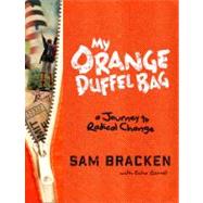 My Orange Duffel Bag: A Journey to Radical Change by Bracken, Sam; Garrett, Echo (CON), 9780307984883