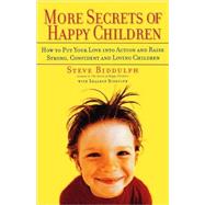 More Secrets of Happy Children How to Put Your Love into Action and Raise Strong, Confident and Loving Children by Biddulph, Steve; Biddulph, Shaaron, 9781569244883