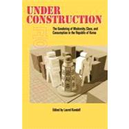 Under Construction : The Gendering of Modernity, Class, and Consumption in the Republic of Korea by Kendall, Laurel, 9780824824884
