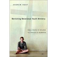 Revisiting Relational Youth Ministry : From a Strategy of Influence to a Theology of Incarnation by Root, Andrew, 9780830834884