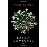 Barely Composed Poems by Fulton, Alice, 9780393244885