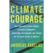 Climate Courage How Tackling Climate Change Can Build Community, Transform the Economy, and Bridge the Political Divide in America by Karelas, Andreas; Hayhoe, Katharine, 9780807084885