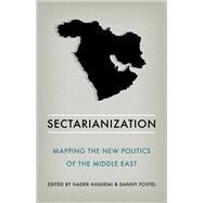 Sectarianization Mapping the New Politics of the Middle East by Hashemi, Nader; Postel, Danny, 9780190664886