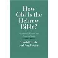 How Old Is the Hebrew Bible? by Hendel, Ronald; Joosten, Jan, 9780300234886