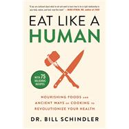 Eat Like a Human Nourishing Foods and Ancient Ways of Cooking to Revolutionize Your Health by Schindler, Dr. Bill, 9780316244886